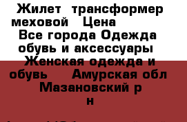 Жилет- трансформер меховой › Цена ­ 15 900 - Все города Одежда, обувь и аксессуары » Женская одежда и обувь   . Амурская обл.,Мазановский р-н